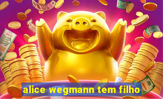 alice wegmann tem filho